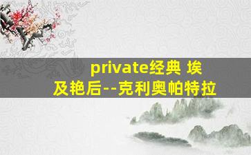 private经典 埃及艳后--克利奥帕特拉